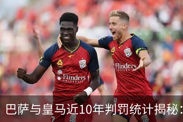 巴萨与皇马近10年判罚统计揭秘：红牌与点球的较量